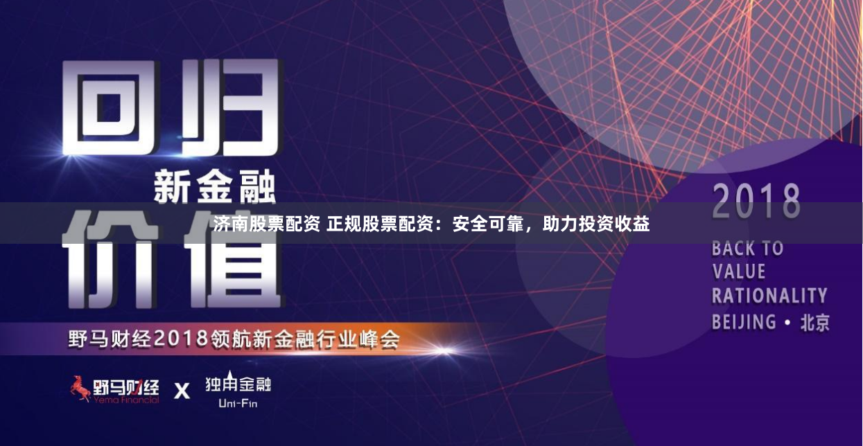 济南股票配资 正规股票配资：安全可靠，助力投资收益