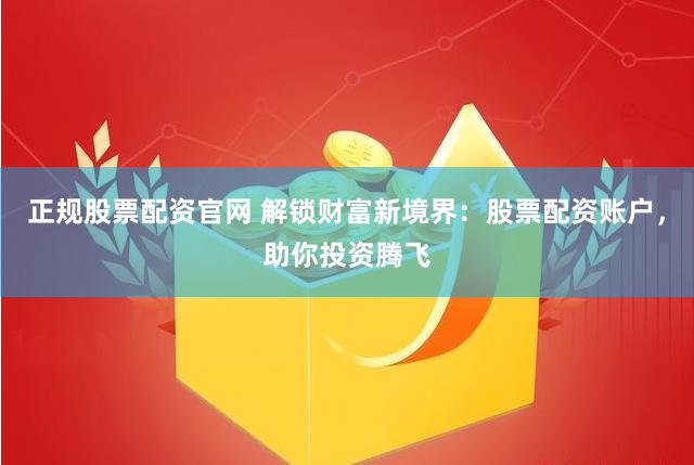 正规股票配资官网 解锁财富新境界：股票配资账户，助你投资腾飞