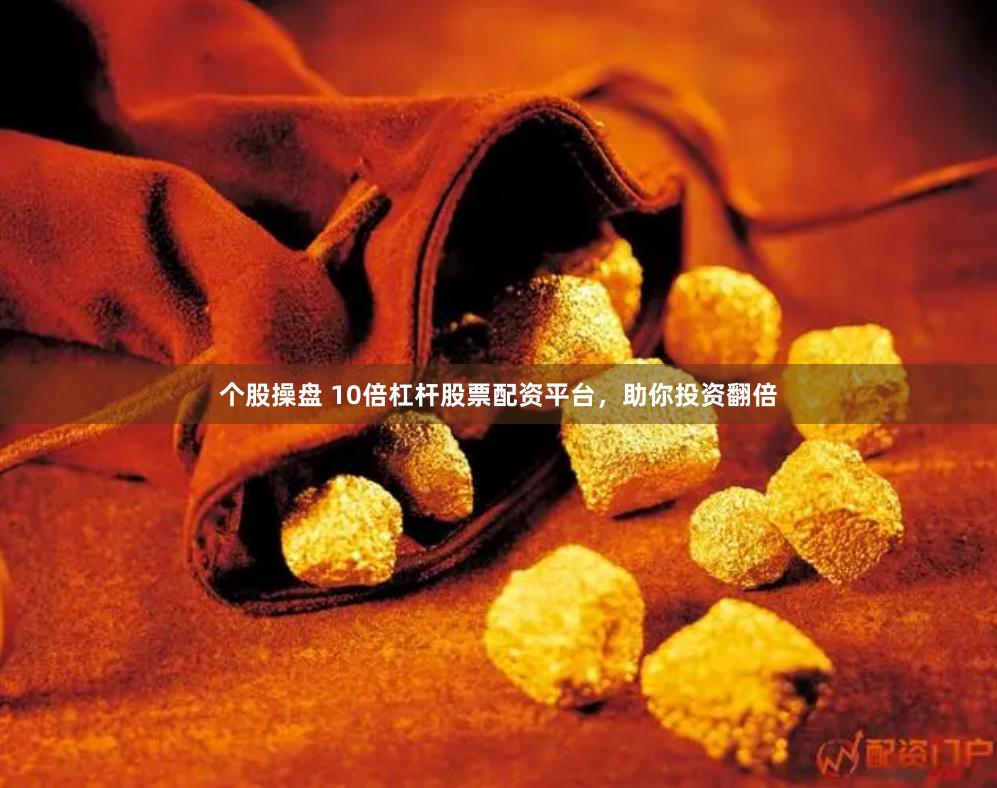 个股操盘 10倍杠杆股票配资平台，助你投资翻倍