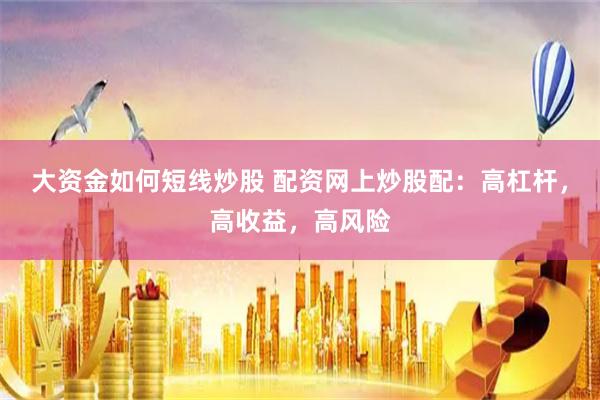 大资金如何短线炒股 配资网上炒股配：高杠杆，高收益，高风险
