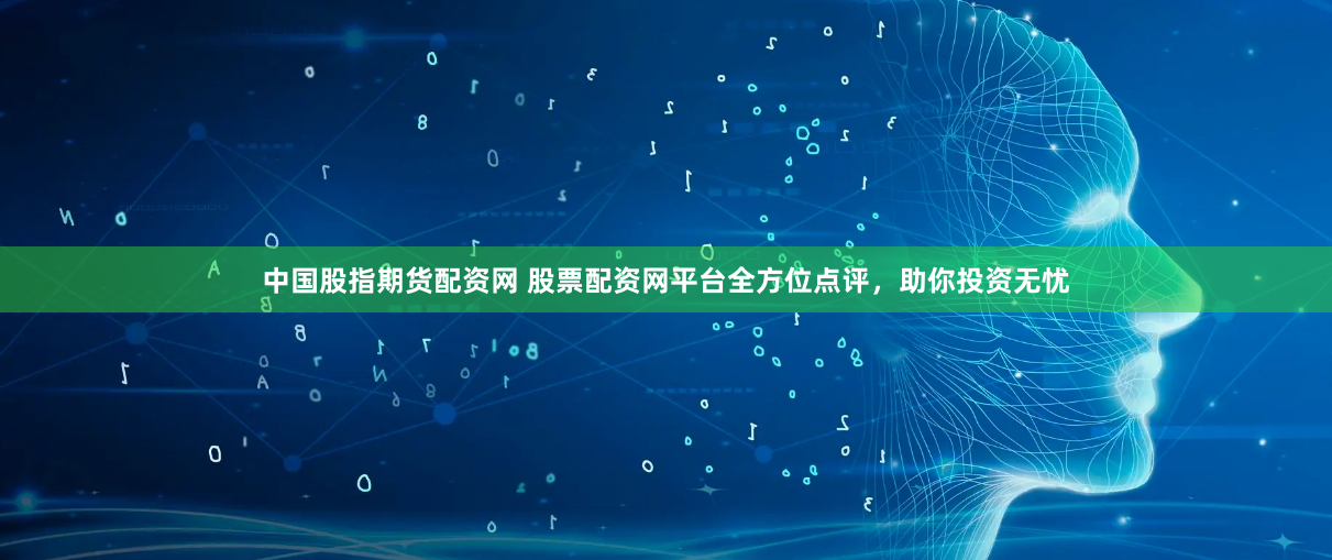 中国股指期货配资网 股票配资网平台全方位点评，助你投资无忧