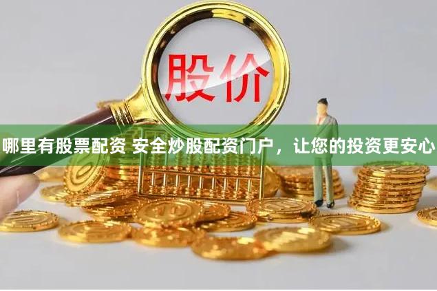 哪里有股票配资 安全炒股配资门户，让您的投资更安心