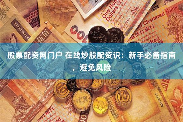 股票配资网门户 在线炒股配资识：新手必备指南，避免风险