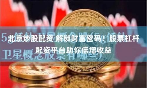 北京炒股配资 解锁财富密码！股票杠杆配资平台助你倍增收益