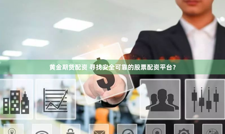 黄金期货配资 寻找安全可靠的股票配资平台？