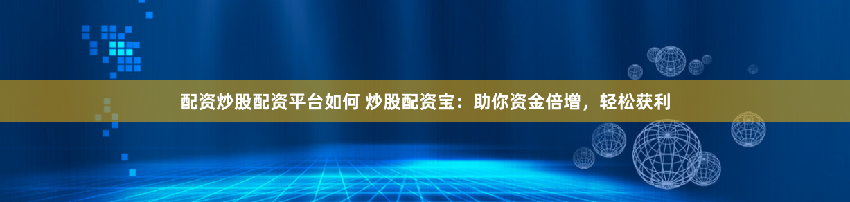 配资炒股配资平台如何 炒股配资宝：助你资金倍增，轻松获利