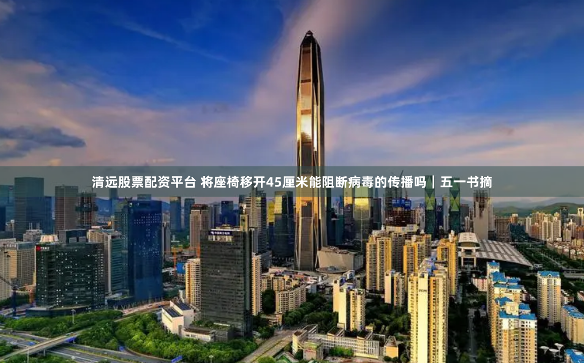 清远股票配资平台 将座椅移开45厘米能阻断病毒的传播吗｜五一书摘