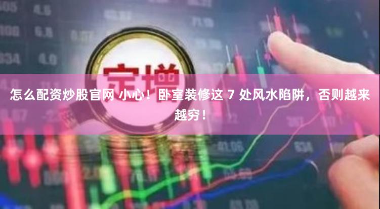 怎么配资炒股官网 小心！卧室装修这 7 处风水陷阱，否则越来越穷！