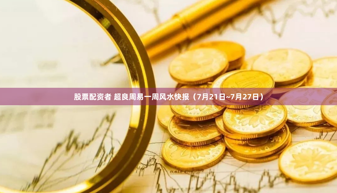 股票配资者 超良周易一周风水快报（7月21日~7月27日）