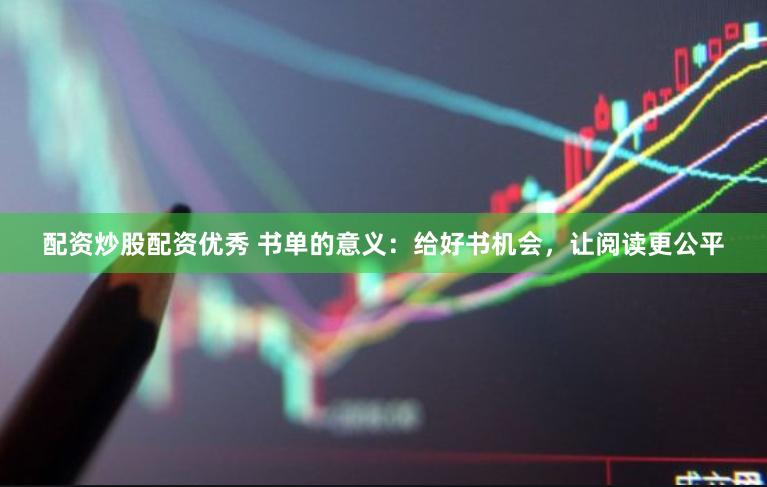 配资炒股配资优秀 书单的意义：给好书机会，让阅读更公平