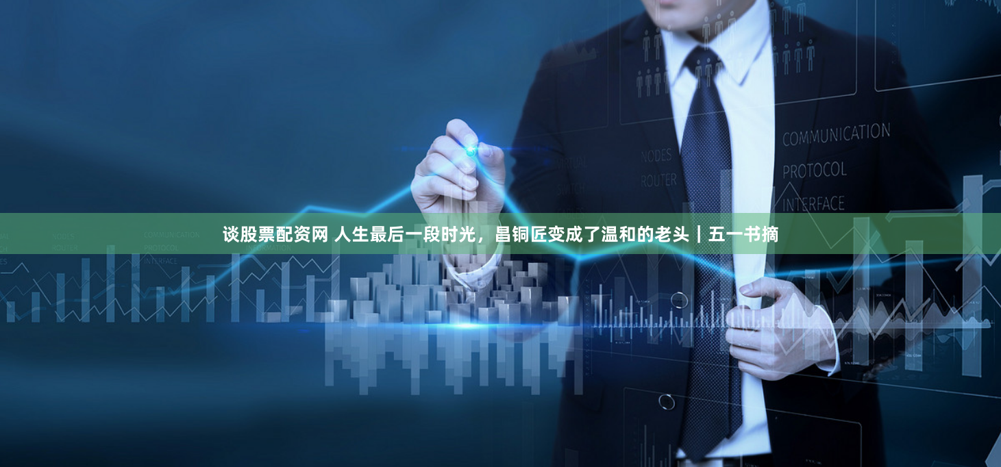 谈股票配资网 人生最后一段时光，昌铜匠变成了温和的老头｜五一书摘