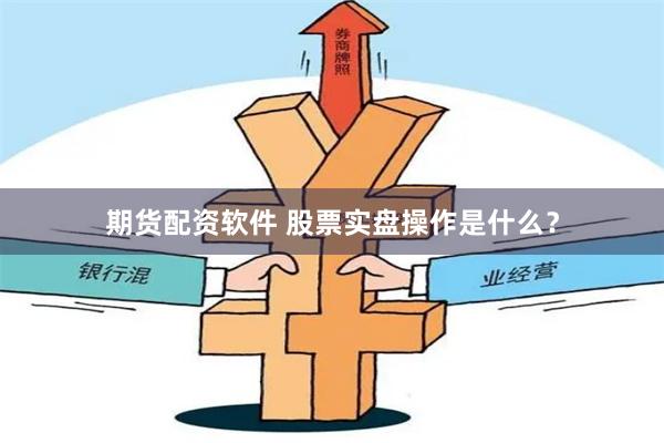 期货配资软件 股票实盘操作是什么？