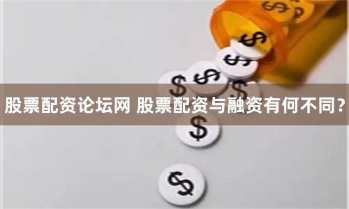 股票配资论坛网 股票配资与融资有何不同？