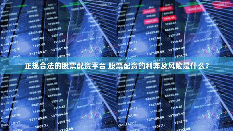 正规合法的股票配资平台 股票配资的利弊及风险是什么？