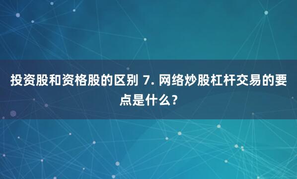 投资股和资格股的区别 7. 网络炒股杠杆交易的要点是什么？