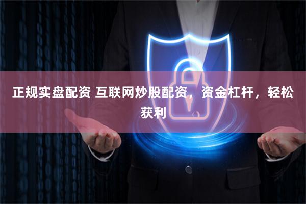 正规实盘配资 互联网炒股配资，资金杠杆，轻松获利