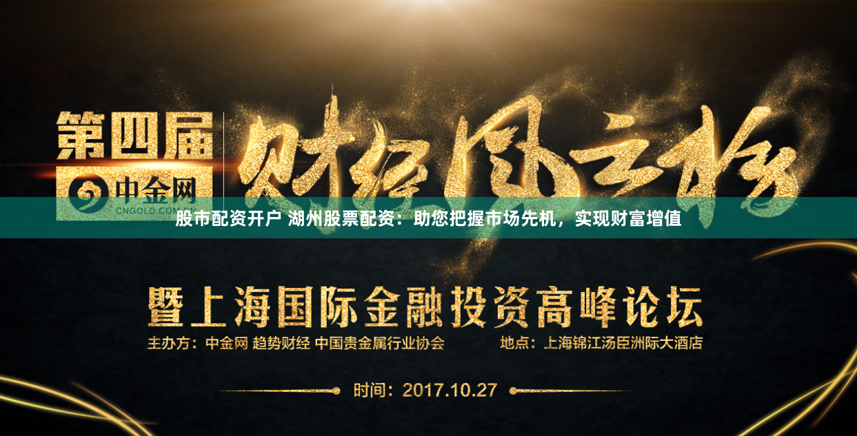 股市配资开户 湖州股票配资：助您把握市场先机，实现财富增值