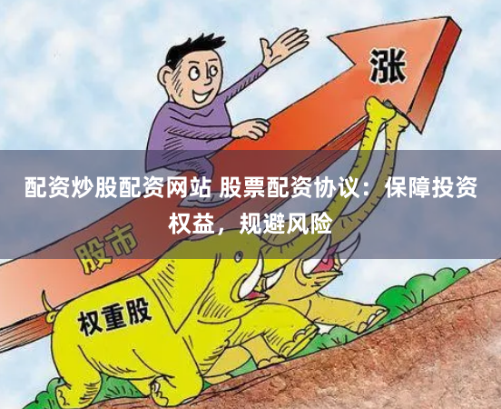 配资炒股配资网站 股票配资协议：保障投资权益，规避风险