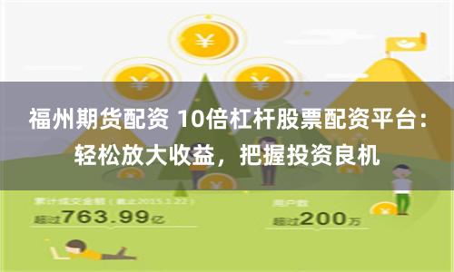 福州期货配资 10倍杠杆股票配资平台：轻松放大收益，把握投资良机