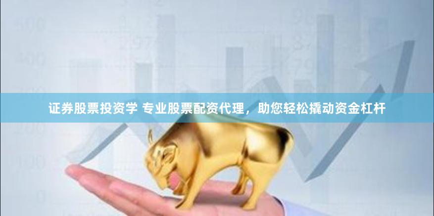 证券股票投资学 专业股票配资代理，助您轻松撬动资金杠杆