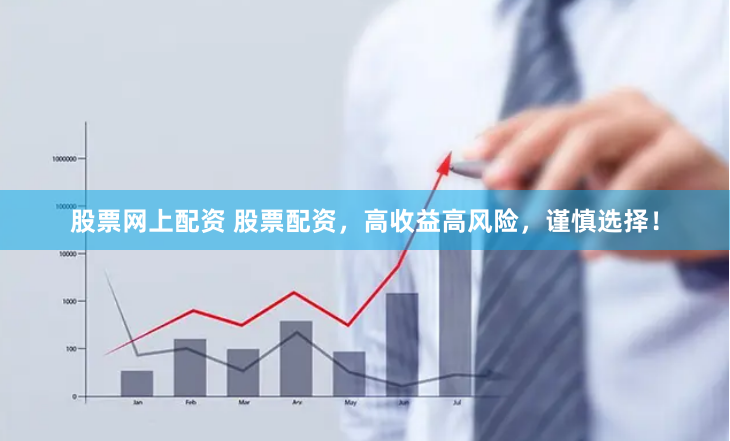 股票网上配资 股票配资，高收益高风险，谨慎选择！