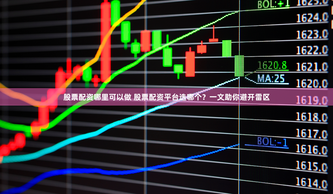 股票配资哪里可以做 股票配资平台选哪个？一文助你避开雷区