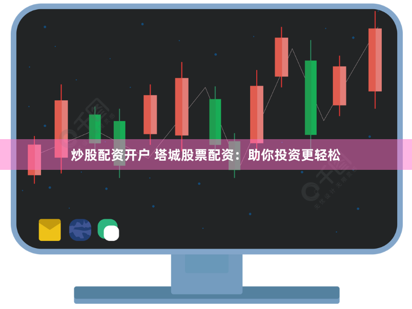 炒股配资开户 塔城股票配资：助你投资更轻松