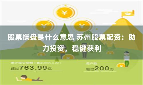 股票操盘是什么意思 苏州股票配资：助力投资，稳健获利