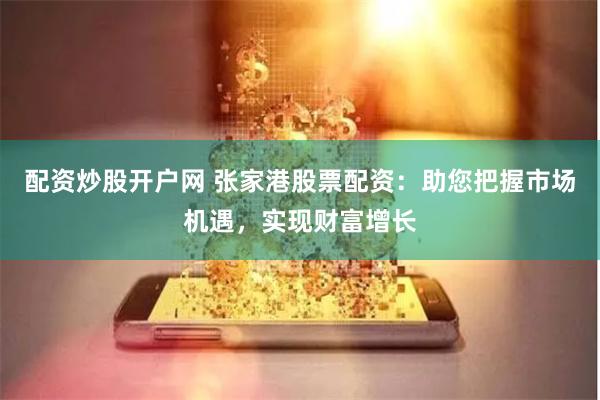 配资炒股开户网 张家港股票配资：助您把握市场机遇，实现财富增长