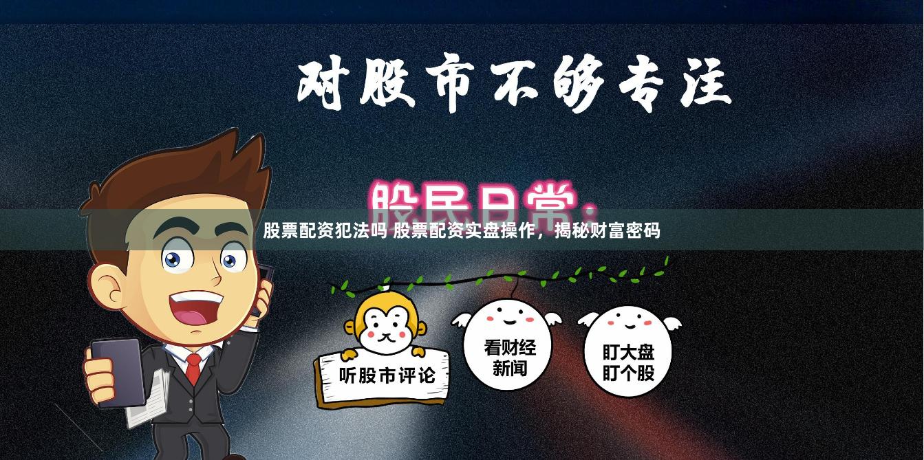 股票配资犯法吗 股票配资实盘操作，揭秘财富密码