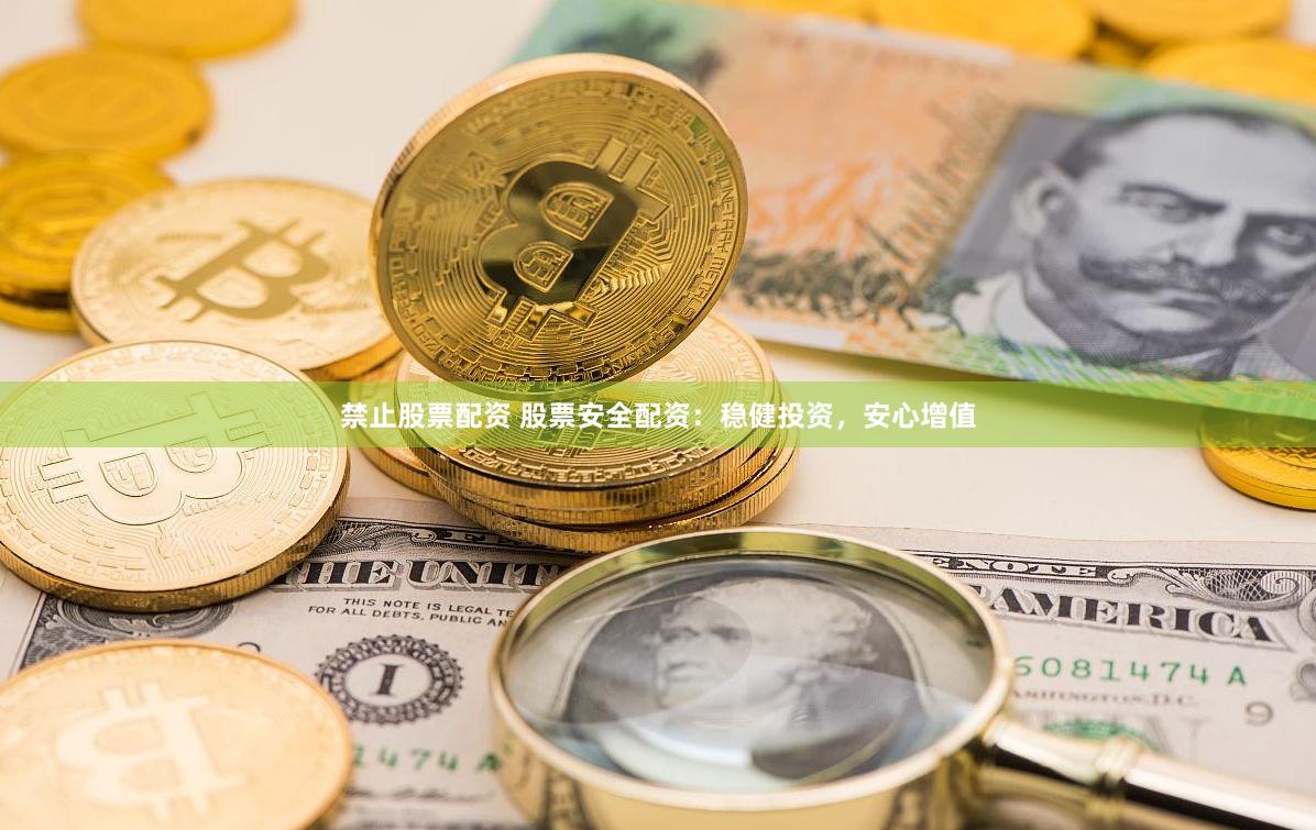 禁止股票配资 股票安全配资：稳健投资，安心增值