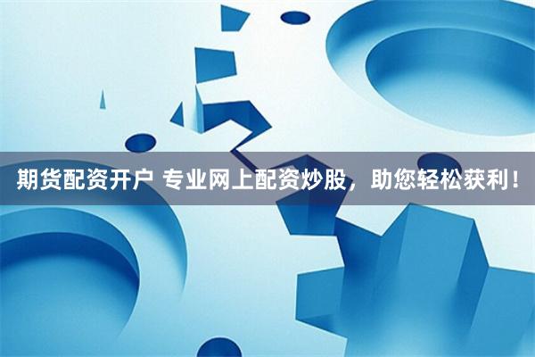 期货配资开户 专业网上配资炒股,助您轻松获利!