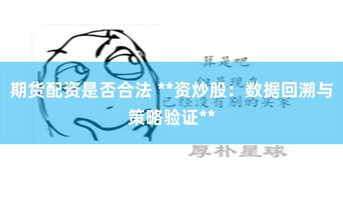 期货配资是否合法 **资炒股:数据回溯与策略验证**