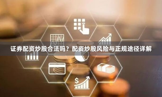 证券配资炒股合法吗？配资炒股风险与正规途径详解