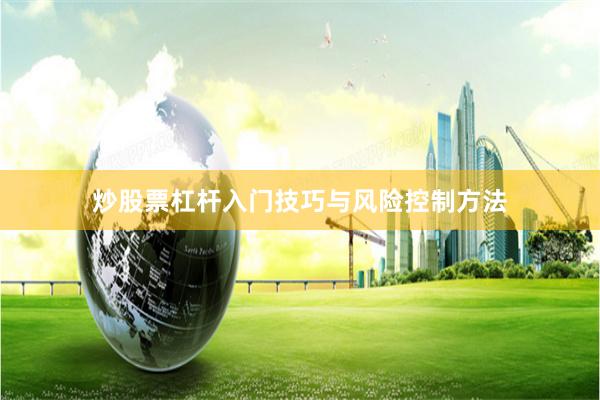 炒股票杠杆入门技巧与风险控制方法