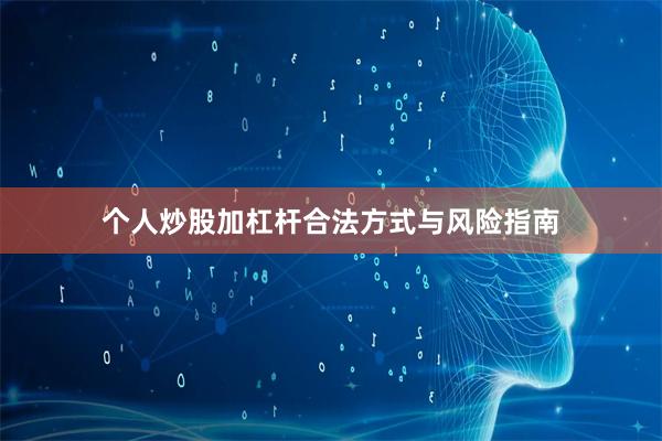 个人炒股加杠杆合法方式与风险指南