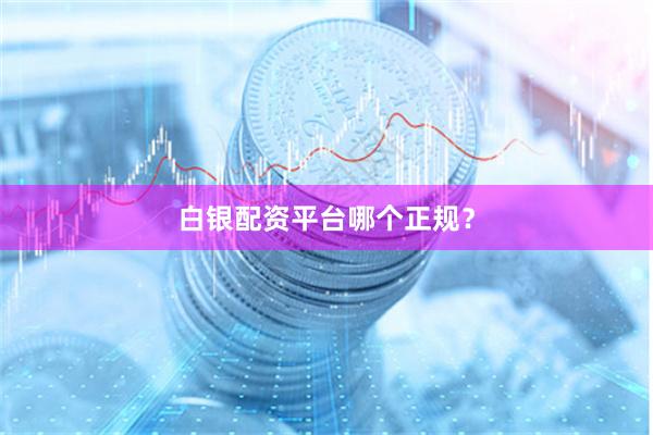 白银配资平台哪个正规？