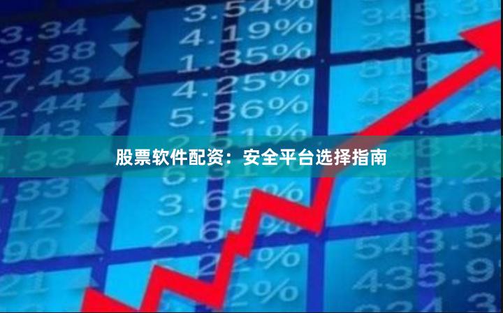 股票软件配资：安全平台选择指南