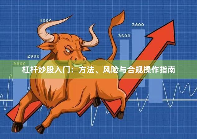 杠杆炒股入门：方法、风险与合规操作指南