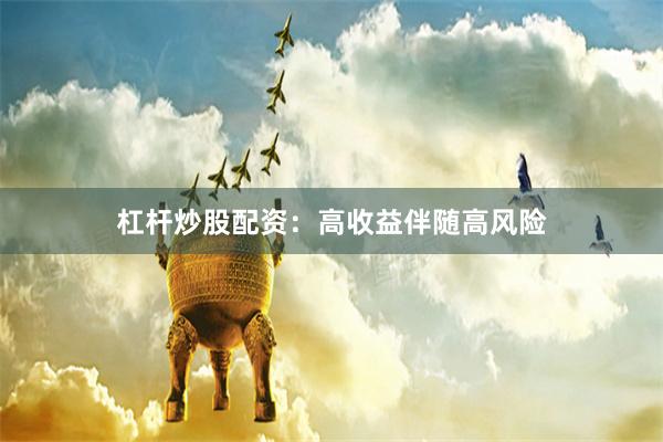 杠杆炒股配资：高收益伴随高风险