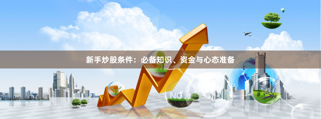新手炒股条件：必备知识、资金与心态准备