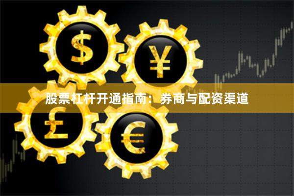 股票杠杆开通指南:券商与配资渠道