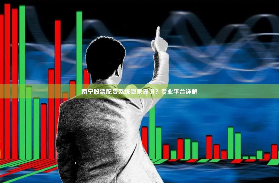 南宁股票配资系统哪家靠谱？专业平台详解