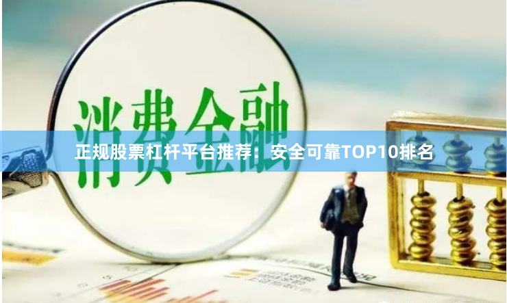 正规股票杠杆平台推荐:安全可靠TOP10排名