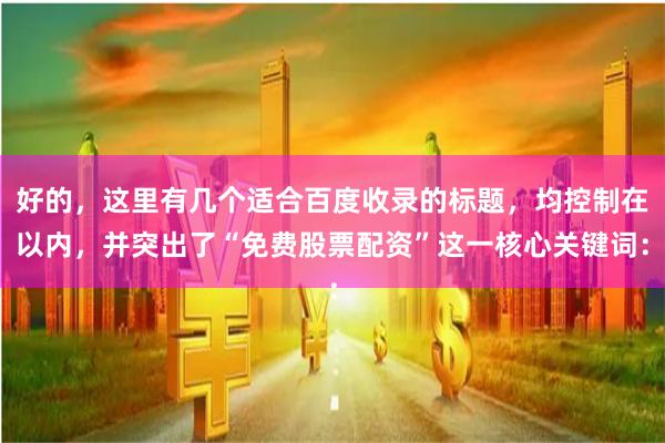 好的，这里有几个适合百度收录的标题，均控制在以内，并突出了“免费股票配资”这一核心关键词：