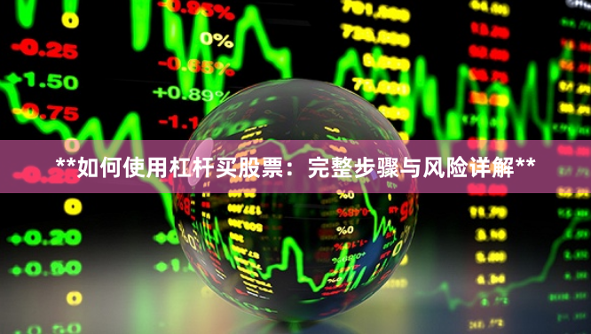 **如何使用杠杆买股票：完整步骤与风险详解**