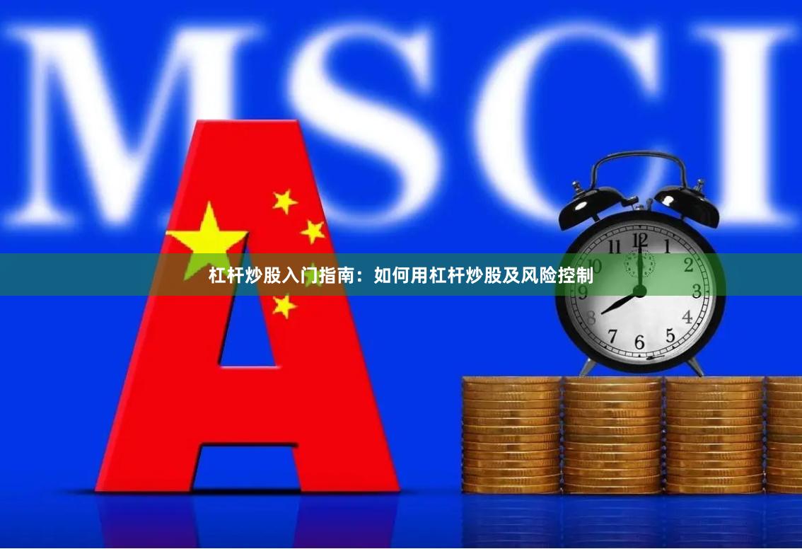 杠杆炒股入门指南：如何用杠杆炒股及风险控制