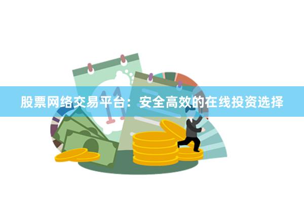 股票网络交易平台：安全高效的在线投资选择