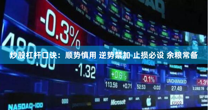 炒股杠杆口诀：顺势慎用 逆势禁加 止损必设 余粮常备