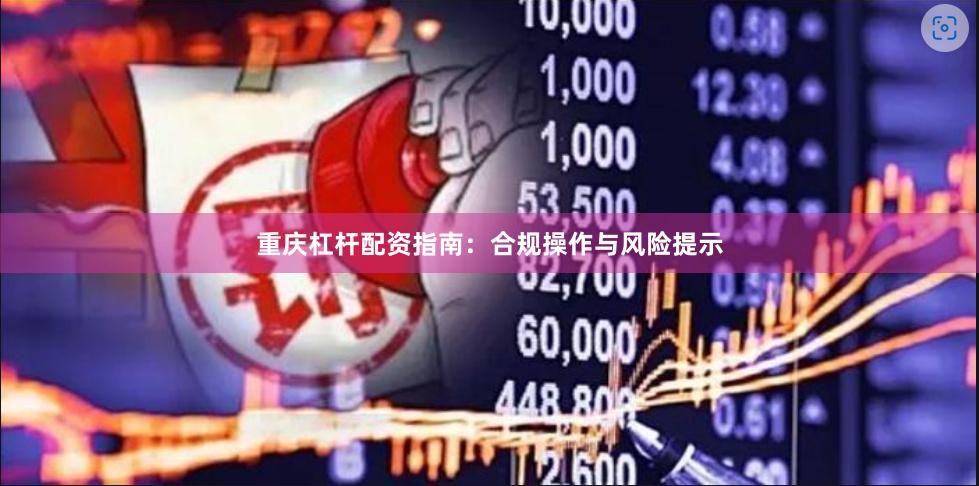 重庆杠杆配资指南：合规操作与风险提示